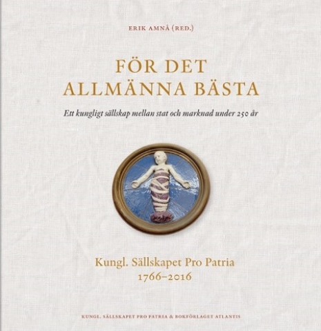 För det allmänna bästa. Ett kungligt sällskap mellan stat och marknad under 250 år. Kungl. Sällskapet Pro Patria 1766–2016. 